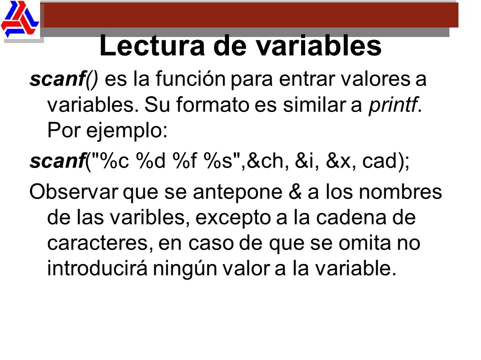 Lectura de variables scanf() es la función para entrar valores a variables. Su formato es similar a printf. Por ejemplo:
