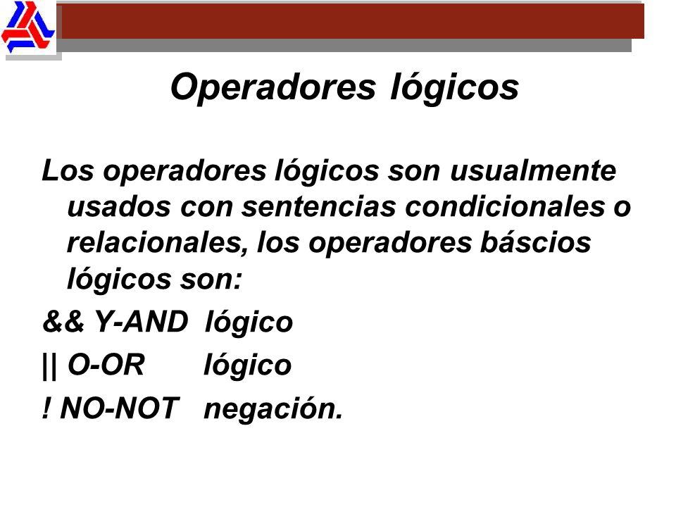 Operadores lógicos Los operadores lógicos son usualmente usados con sentencias condicionales o relacionales, los operadores báscios lógicos son:
