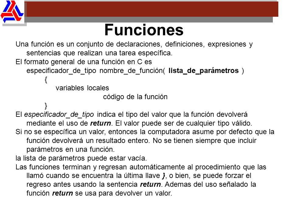 Funciones Una función es un conjunto de declaraciones, definiciones, expresiones y sentencias que realizan una tarea específica.