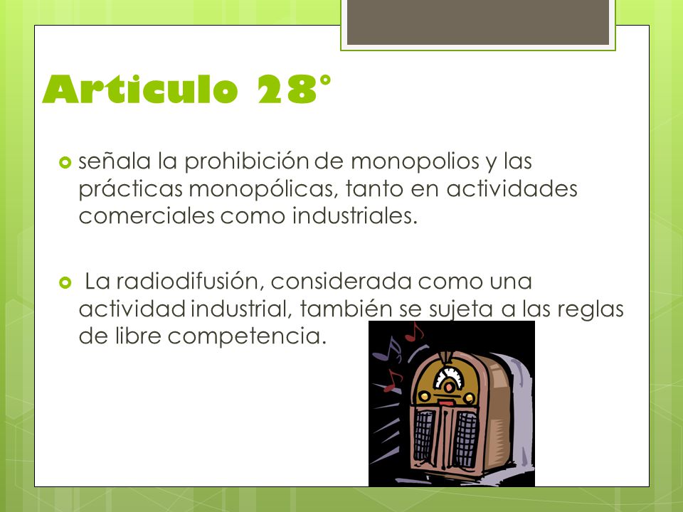 Articulo 28° señala la prohibición de monopolios y las prácticas monopólicas, tanto en actividades comerciales como industriales.