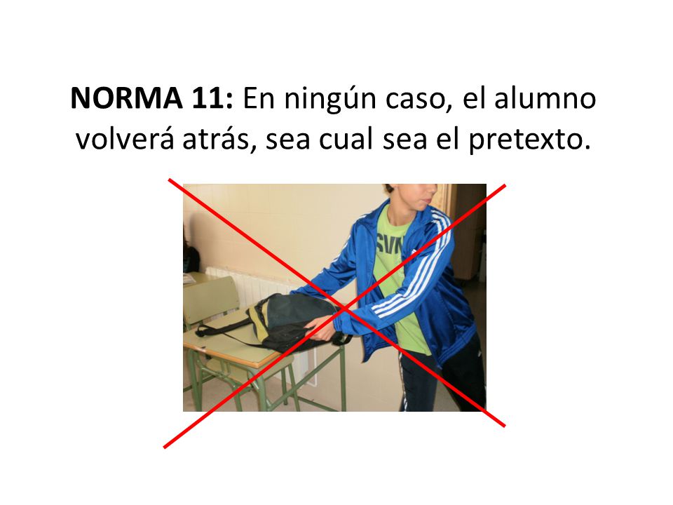 NORMA 11: En ningún caso, el alumno volverá atrás, sea cual sea el pretexto.