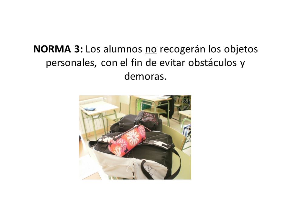 NORMA 3: Los alumnos no recogerán los objetos personales, con el fin de evitar obstáculos y demoras.