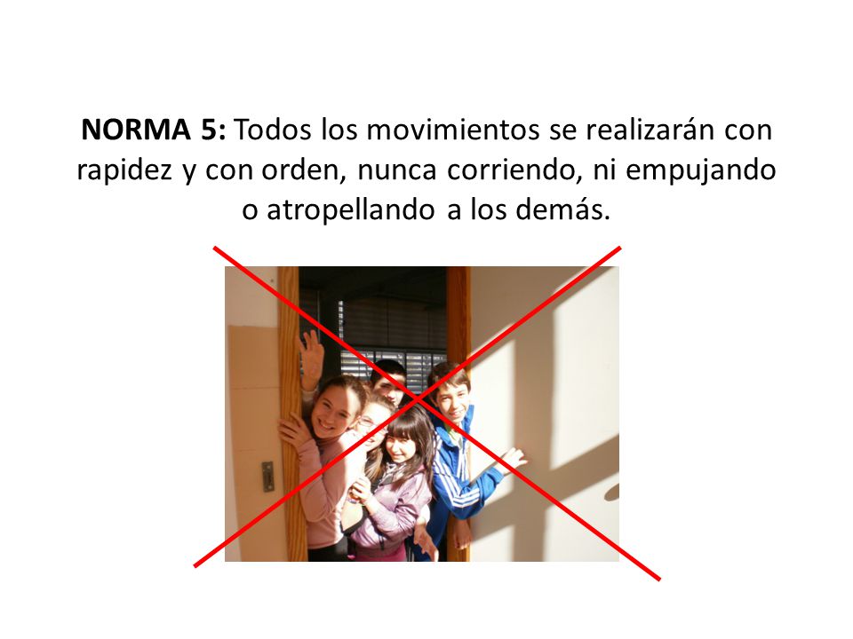 NORMA 5: Todos los movimientos se realizarán con rapidez y con orden, nunca corriendo, ni empujando o atropellando a los demás.