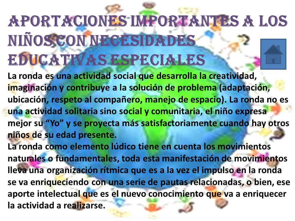 APORTACIONES IMPORTANTES A LOS NIÑOS CON NECESIDADES EDUCATIVAS ESPECIALES La ronda es una actividad social que desarrolla la creatividad, imaginación y contribuye a la solución de problema (adaptación, ubicación, respeto al compañero, manejo de espacio).