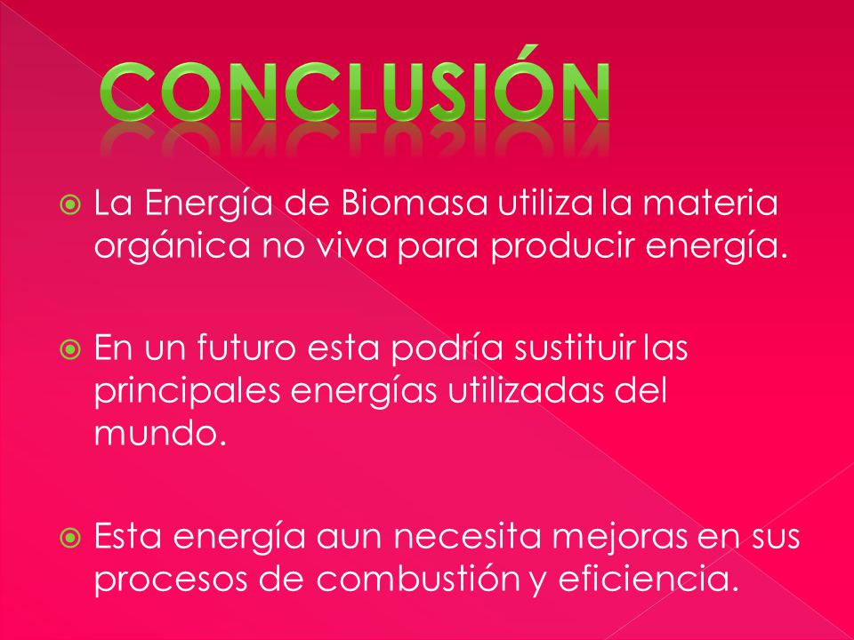 Conclusión La Energía de Biomasa utiliza la materia orgánica no viva para producir energía.