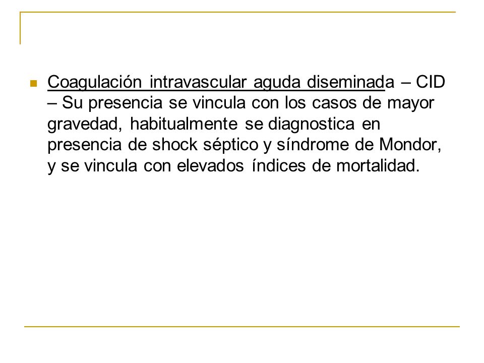 Coagulación intravascular aguda diseminada – CID – Su presencia se vincula con los casos de mayor gravedad, habitualmente se diagnostica en presencia de shock séptico y síndrome de Mondor, y se vincula con elevados índices de mortalidad.