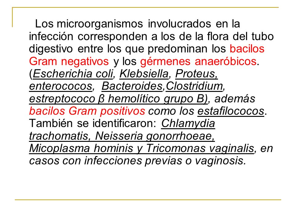 Los microorganismos involucrados en la infección corresponden a los de la flora del tubo digestivo entre los que predominan los bacilos Gram negativos y los gérmenes anaeróbicos.
