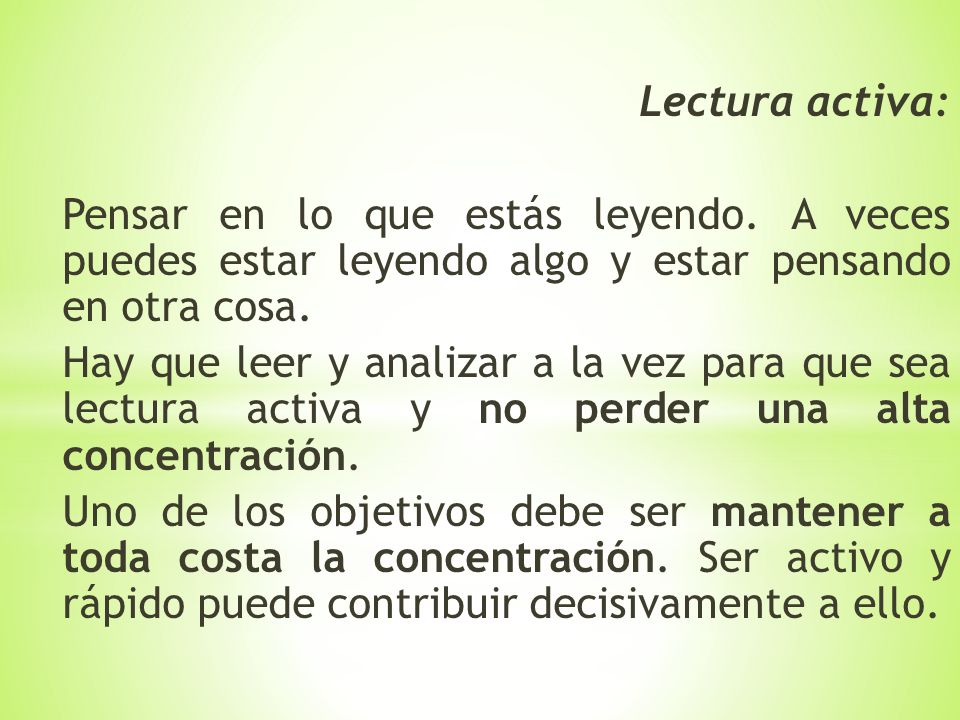Lectura activa: Pensar en lo que estás leyendo. A veces puedes estar leyendo algo y estar pensando en otra cosa.