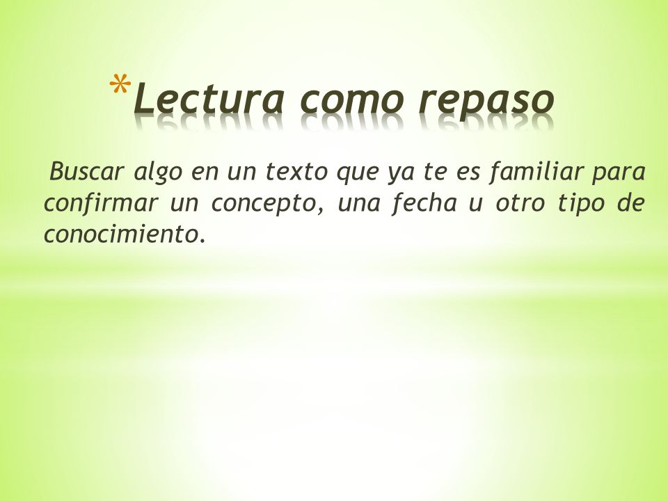 Lectura como repaso Buscar algo en un texto que ya te es familiar para confirmar un concepto, una fecha u otro tipo de conocimiento.