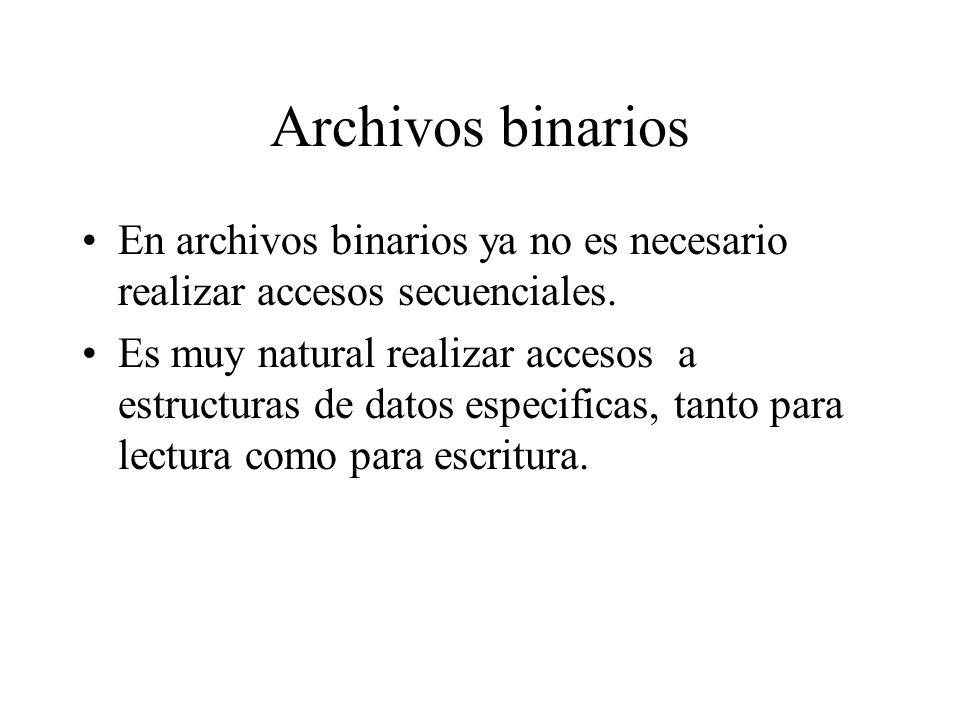Archivos binarios En archivos binarios ya no es necesario realizar accesos secuenciales.