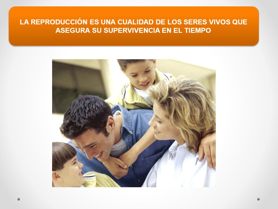 LA REPRODUCCIÓN ES UNA CUALIDAD DE LOS SERES VIVOS QUE ASEGURA SU SUPERVIVENCIA EN EL TIEMPO