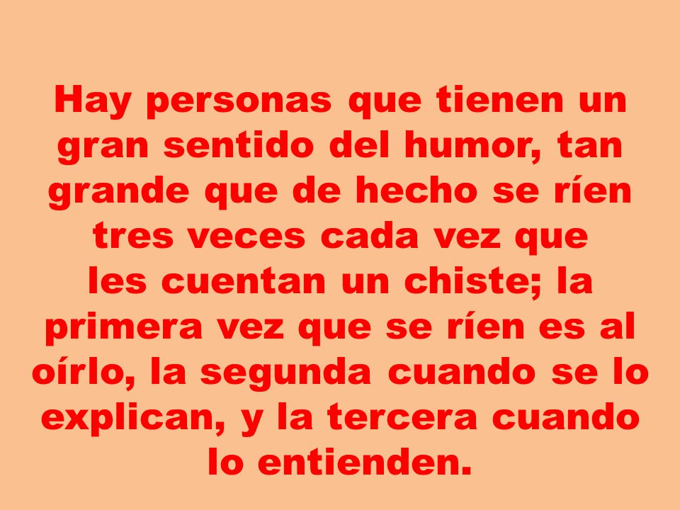 Hay personas que tienen un gran sentido del humor, tan grande que de hecho se ríen tres veces cada vez que