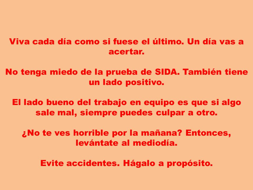 Viva cada día como si fuese el último. Un día vas a acertar.
