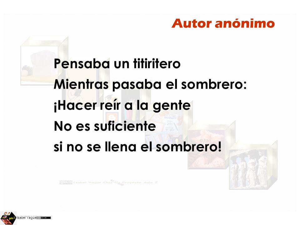 Autor anónimo Pensaba un titiritero Mientras pasaba el sombrero: ¡Hacer reír a la gente No es suficiente si no se llena el sombrero!