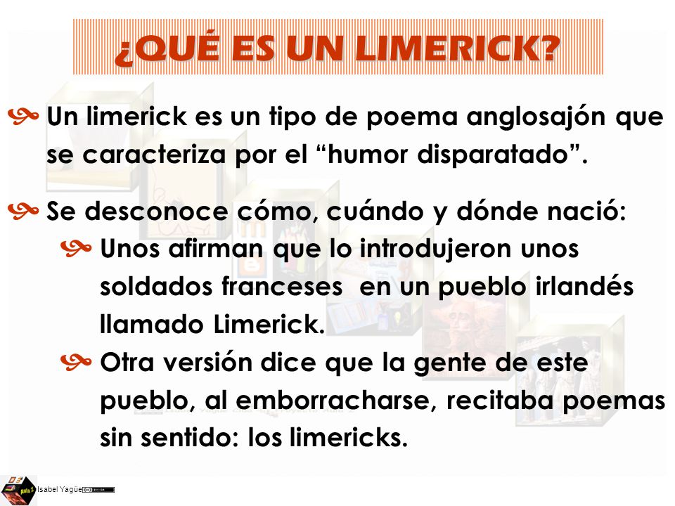 ¿QUÉ ES UN LIMERICK Un limerick es un tipo de poema anglosajón que se caracteriza por el humor disparatado .