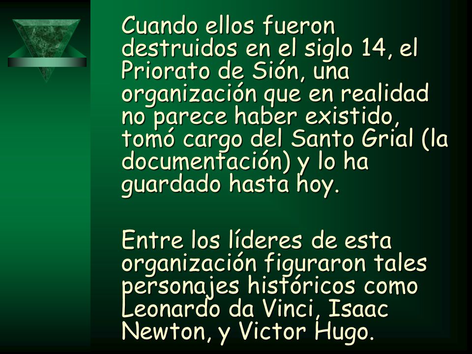 Cuando ellos fueron destruidos en el siglo 14, el Priorato de Sión, una organización que en realidad no parece haber existido, tomó cargo del Santo Grial (la documentación) y lo ha guardado hasta hoy.