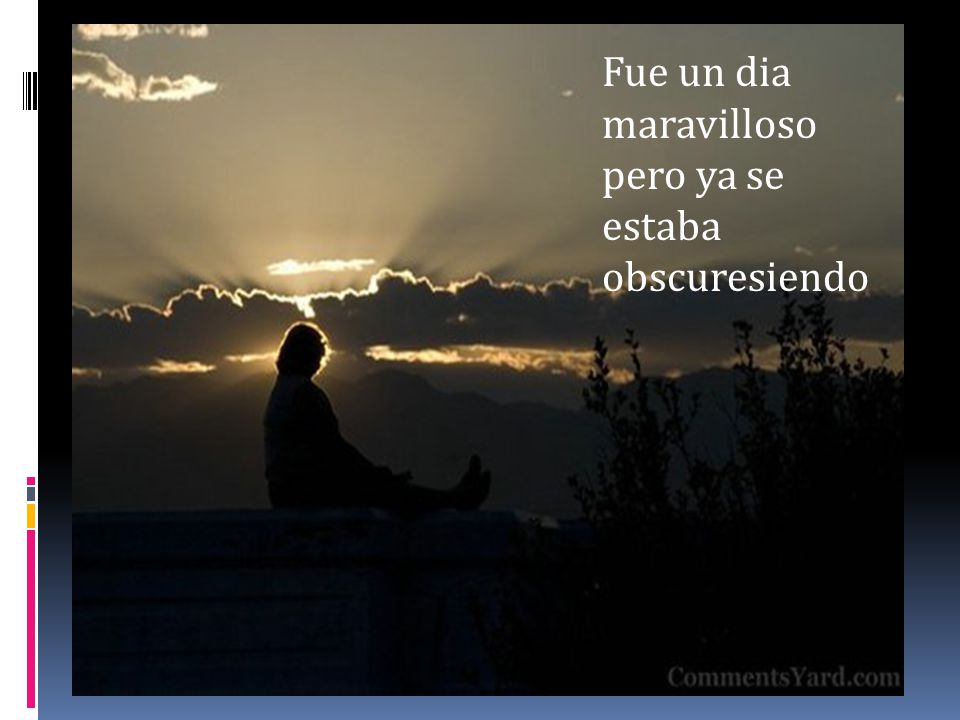 Fue un dia maravilloso pero ya se estaba obscuresiendo