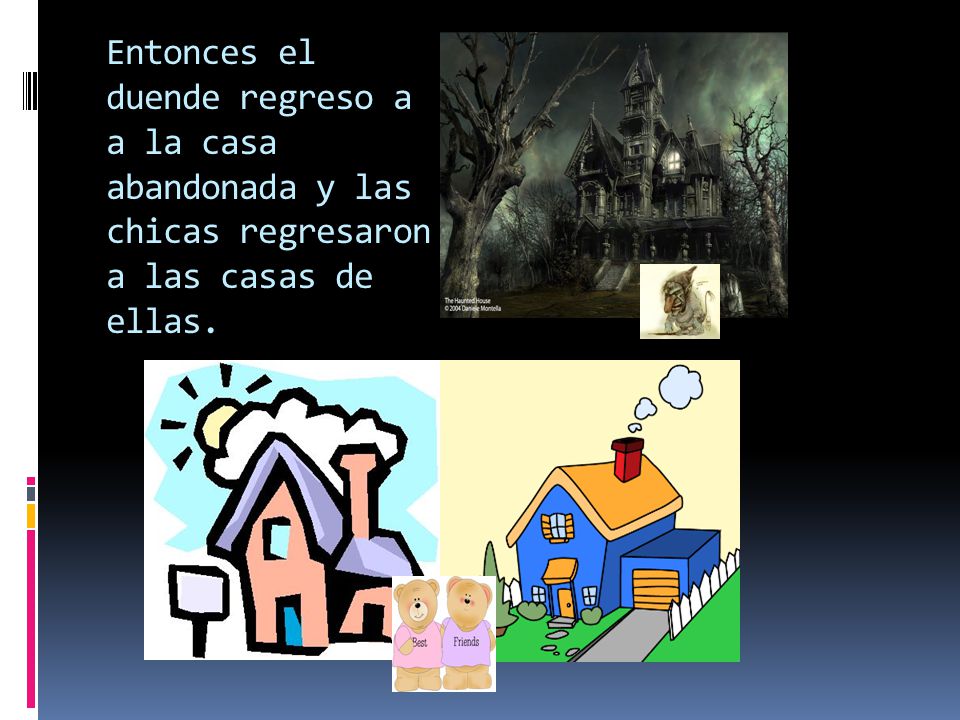 Entonces el duende regreso a a la casa abandonada y las chicas regresaron a las casas de ellas.