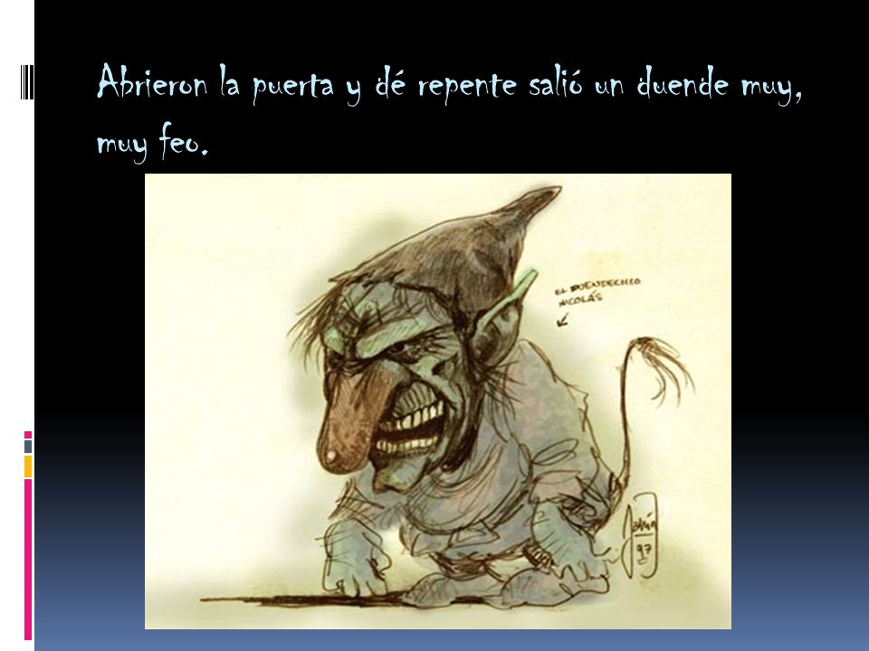 Abrieron la puerta y dé repente salió un duende muy, muy feo.