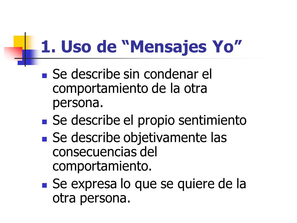 1. Uso de Mensajes Yo Se describe sin condenar el comportamiento de la otra persona. Se describe el propio sentimiento.