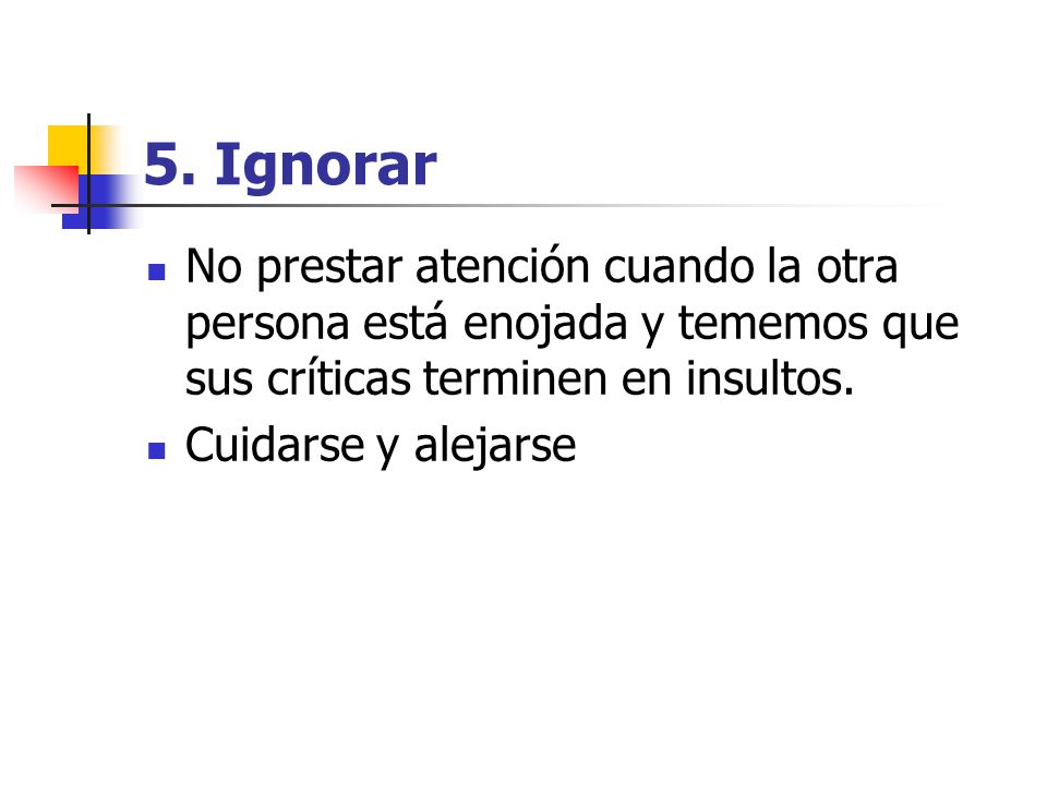 5. Ignorar No prestar atención cuando la otra persona está enojada y tememos que sus críticas terminen en insultos.