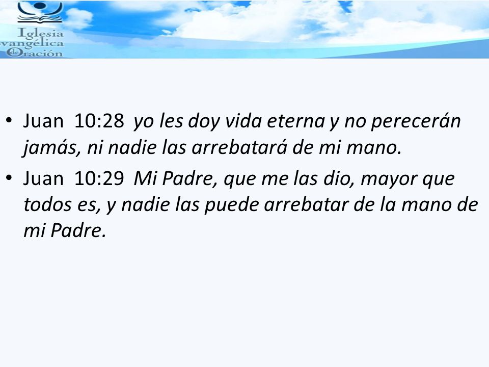 Juan 10:28 yo les doy vida eterna y no perecerán jamás, ni nadie las arrebatará de mi mano.