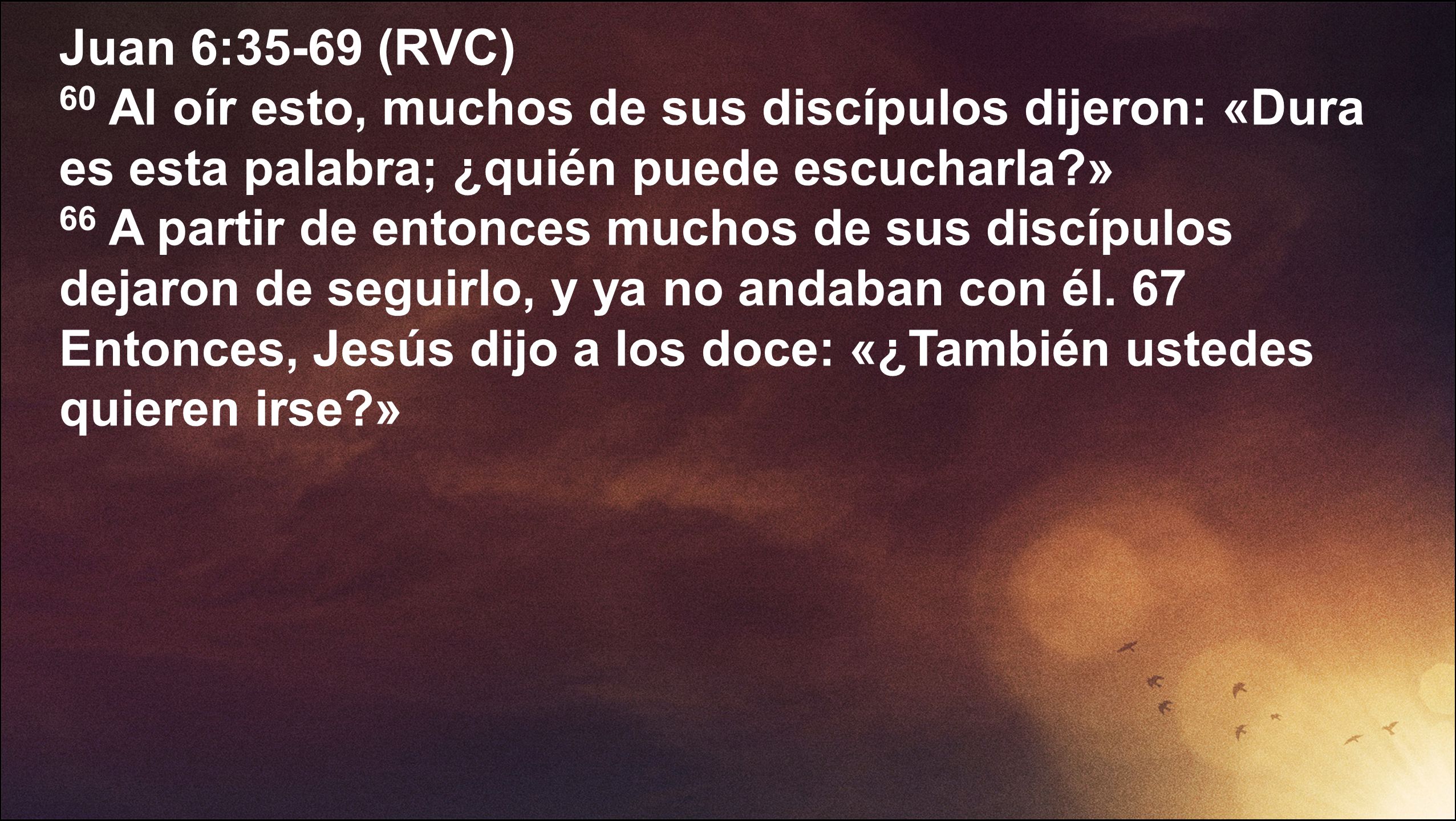 Juan 6:35-69 (RVC) 60 Al oír esto, muchos de sus discípulos dijeron: «Dura es esta palabra; ¿quién puede escucharla »