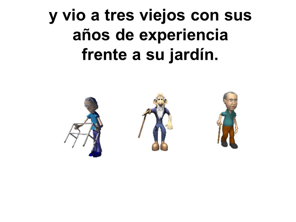 y vio a tres viejos con sus años de experiencia frente a su jardín.