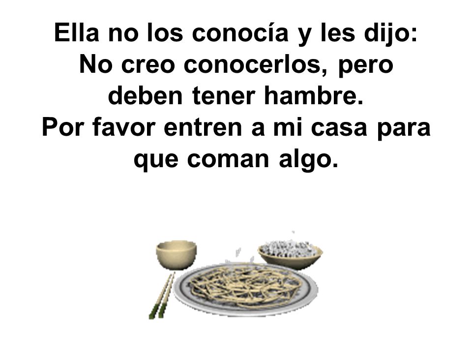 Ella no los conocía y les dijo: No creo conocerlos, pero deben tener hambre.
