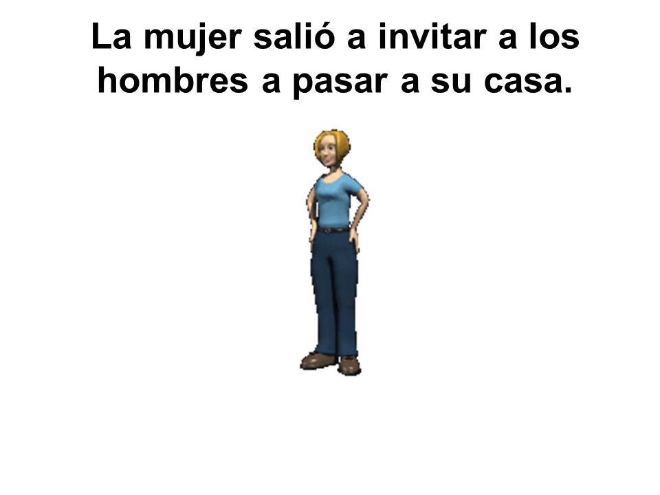 La mujer salió a invitar a los hombres a pasar a su casa.