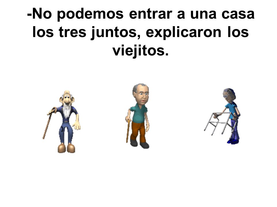 -No podemos entrar a una casa los tres juntos, explicaron los viejitos.
