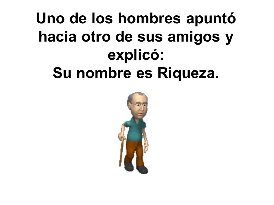 Uno de los hombres apuntó hacia otro de sus amigos y explicó: Su nombre es Riqueza.