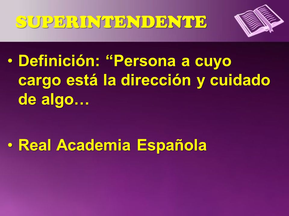 SUPERINTENDENTE Definición: Persona a cuyo cargo está la dirección y cuidado de algo… Real Academia Española.