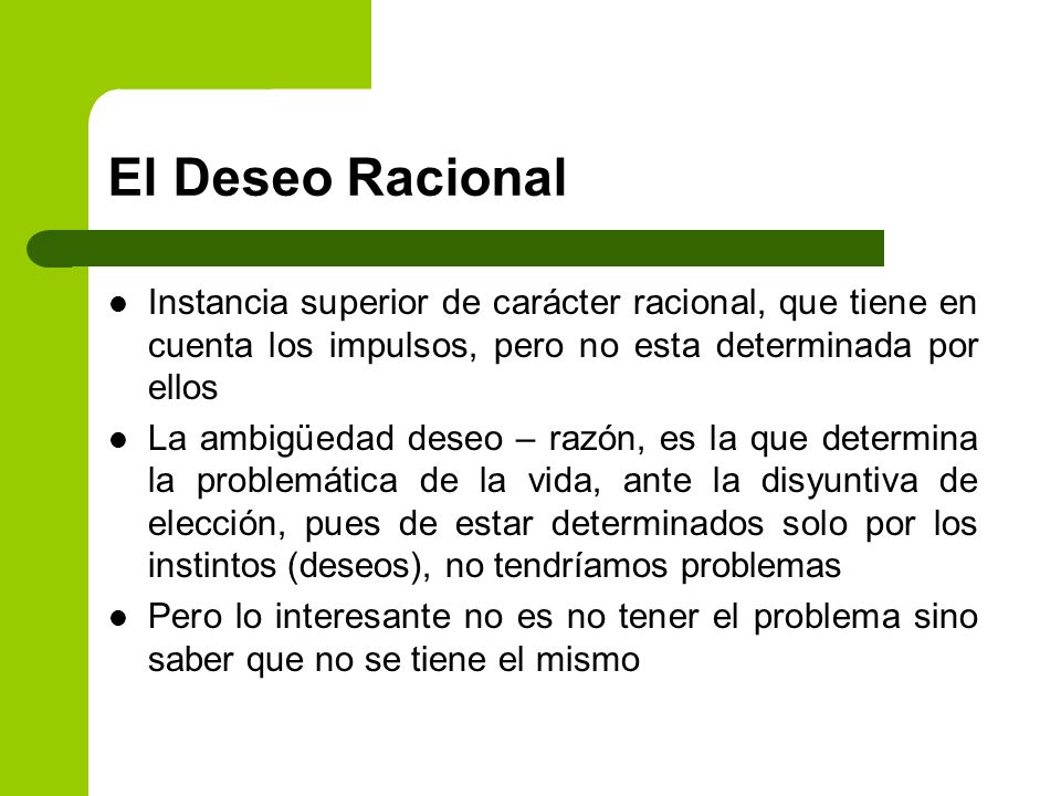 El Deseo Racional Instancia superior de carácter racional, que tiene en cuenta los impulsos, pero no esta determinada por ellos.