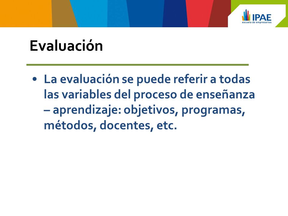 Evaluación La evaluación se puede referir a todas las variables del proceso de enseñanza – aprendizaje: objetivos, programas, métodos, docentes, etc.