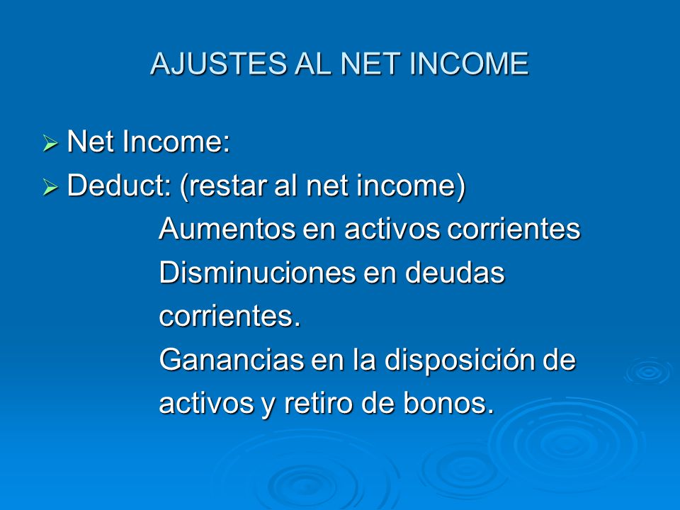 AJUSTES AL NET INCOME Net Income: Deduct: (restar al net income) Aumentos en activos corrientes. Disminuciones en deudas.