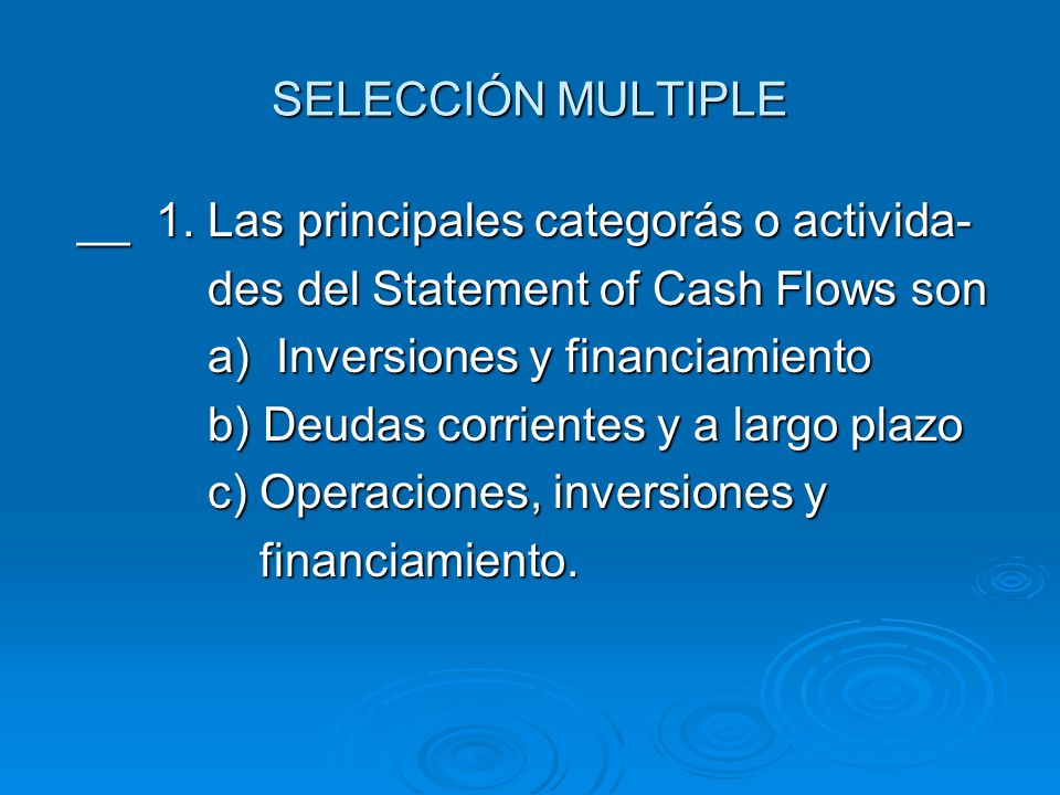 SELECCIÓN MULTIPLE __ 1. Las principales categorás o activida- des del Statement of Cash Flows son.