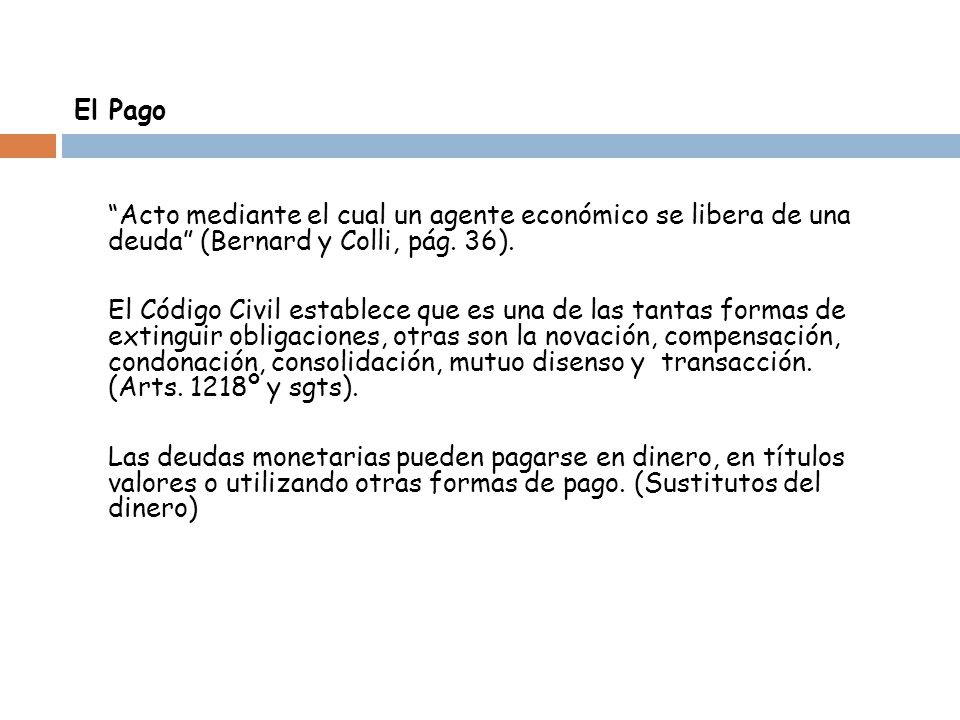 El Pago Acto mediante el cual un agente económico se libera de una deuda (Bernard y Colli, pág.