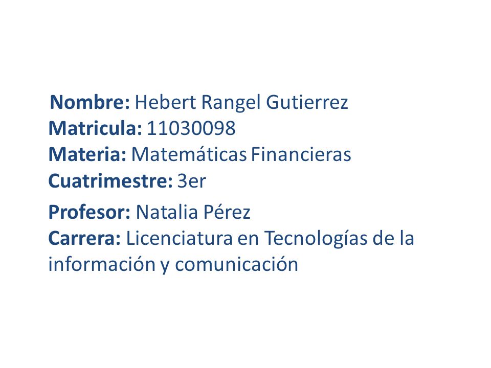 Nombre: Hebert Rangel Gutierrez Matricula: Materia: Matemáticas Financieras Cuatrimestre: 3er Profesor: Natalia Pérez Carrera: Licenciatura en Tecnologías de la información y comunicación