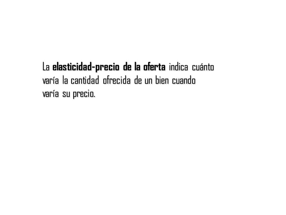 La elasticidad-precio de la oferta indica cuánto varía la cantidad ofrecida de un bien cuando varía su precio.