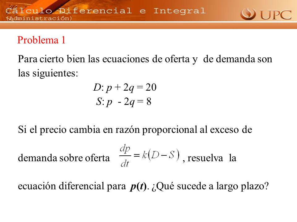 Problema 1 Para cierto bien las ecuaciones de oferta y de demanda son. las siguientes: D: p + 2q = 20.