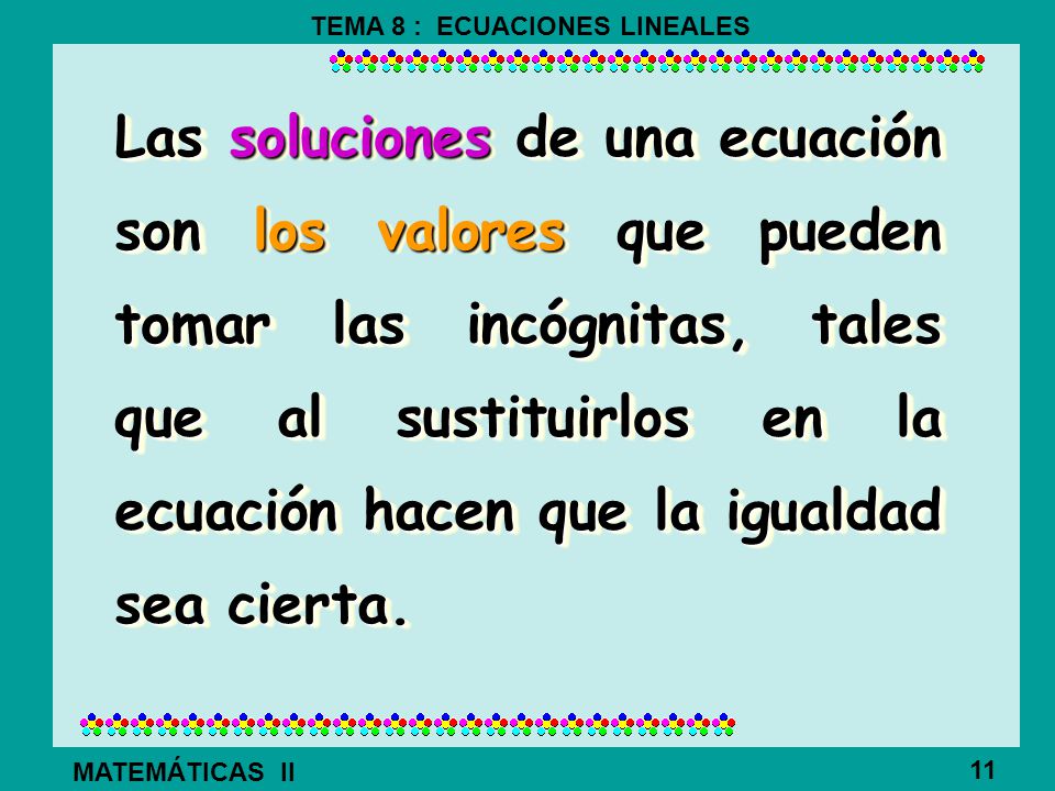 Las soluciones de una ecuación son los valores que pueden tomar las incógnitas, tales que al sustituirlos en la ecuación hacen que la igualdad sea cierta.