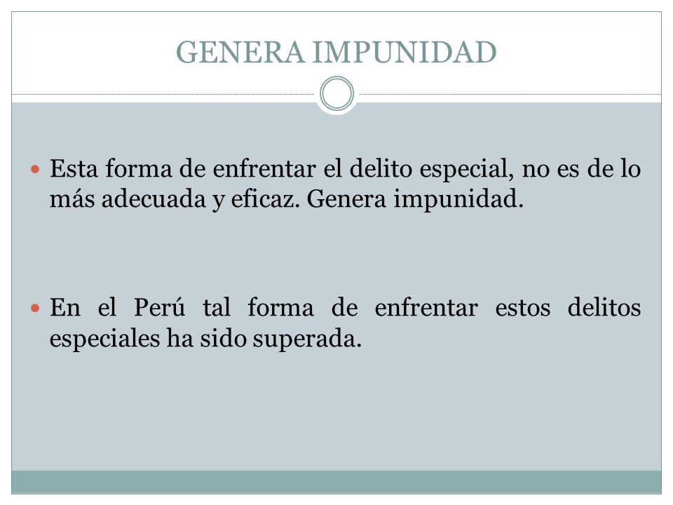GENERA IMPUNIDAD Esta forma de enfrentar el delito especial, no es de lo más adecuada y eficaz. Genera impunidad.