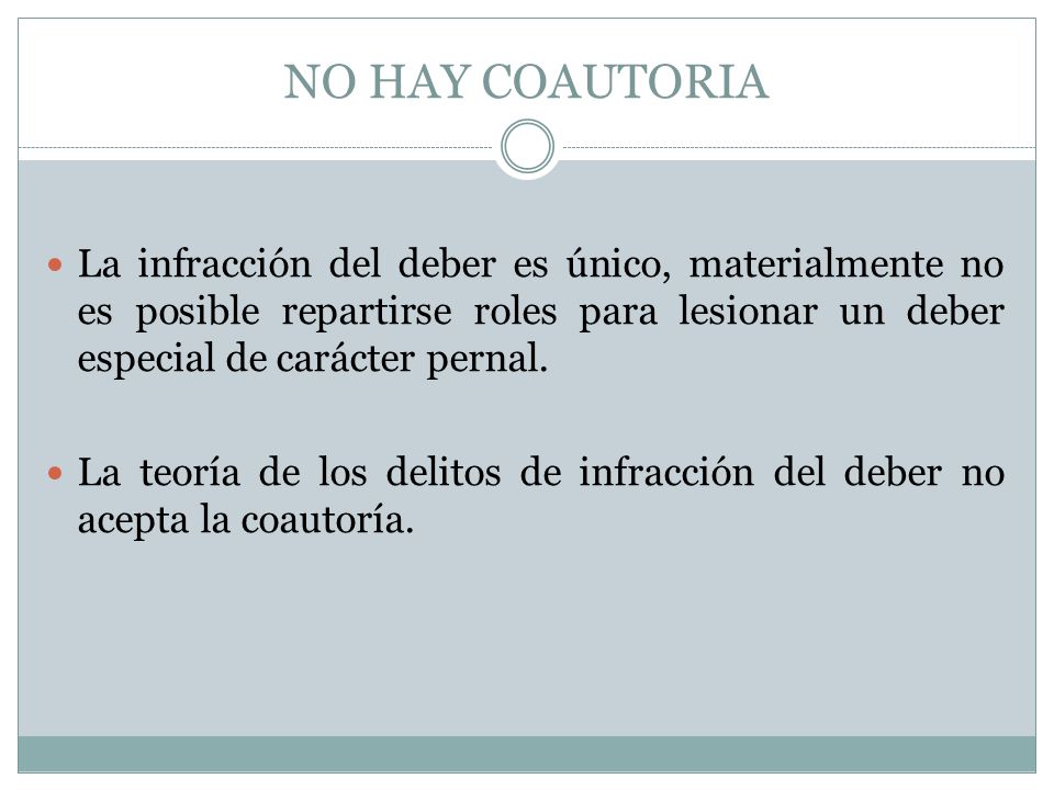 NO HAY COAUTORIA La infracción del deber es único, materialmente no es posible repartirse roles para lesionar un deber especial de carácter pernal.