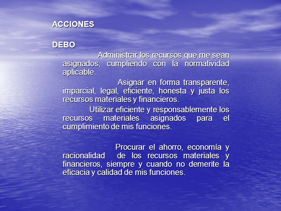 ACCIONES DEBO. · Administrar los recursos que me sean asignados, cumpliendo con la normatividad aplicable.