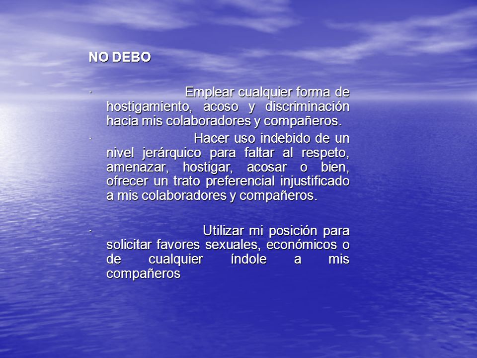 NO DEBO · Emplear cualquier forma de hostigamiento, acoso y discriminación hacia mis colaboradores y compañeros.