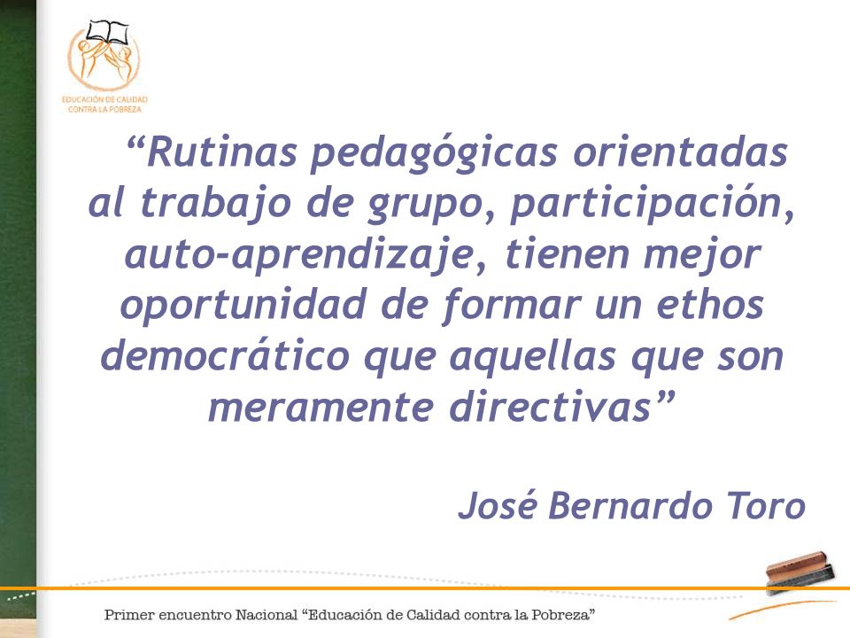 Rutinas pedagógicas orientadas al trabajo de grupo, participación, auto-aprendizaje, tienen mejor oportunidad de formar un ethos democrático que aquellas que son meramente directivas