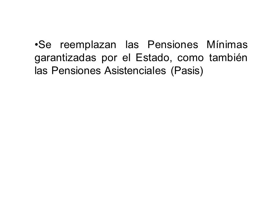Se reemplazan las Pensiones Mínimas garantizadas por el Estado, como también las Pensiones Asistenciales (Pasis)