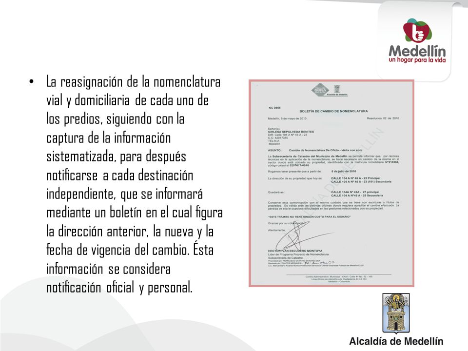 La reasignación de la nomenclatura vial y domiciliaria de cada uno de los predios, siguiendo con la captura de la información sistematizada, para después notificarse a cada destinación independiente, que se informará mediante un boletín en el cual figura la dirección anterior, la nueva y la fecha de vigencia del cambio.