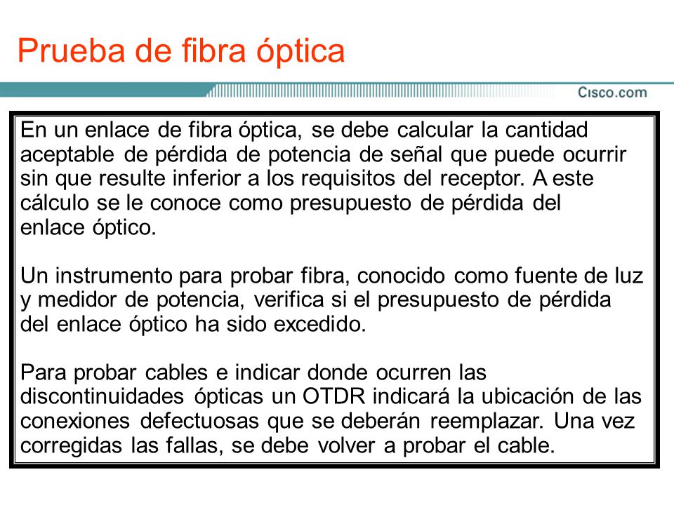Prueba de fibra óptica En un enlace de fibra óptica, se debe calcular la cantidad. aceptable de pérdida de potencia de señal que puede ocurrir.